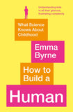 Front cover of the book 'How to Build a Human: What Science Knows About Childhood' by Emma Byrne.