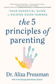 Front cover of the book 'The 5 Principles of Parenting: Your Essential Guide to Raising Good Humans' by Dr Aliza Pressman.