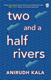 Front cover of the book 'Two and a Half Rivers' by Anirudh Kala.