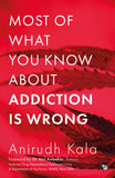 Front cover of the book 'Most of What you know about Addiction is wrong' by Kala, Anirudh.