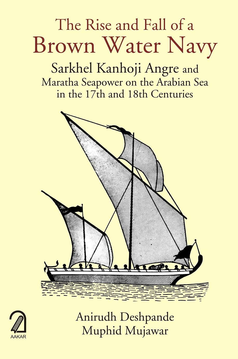 Front cover of the book 'AAKAR BOOKS The Rise and Fall of a Brown Water Navy: Sarkhel Kanhoji Angre and Maratha Sea Power on the Arabian Sea in t' by Anirudh Deshpande, 
Muphid Mujawar.