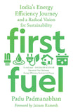Front cover of the book 'First Fuel : India's Energy Efficiency Journey and a Radical Vision for Sustainability' by Padu Padmanabhan.