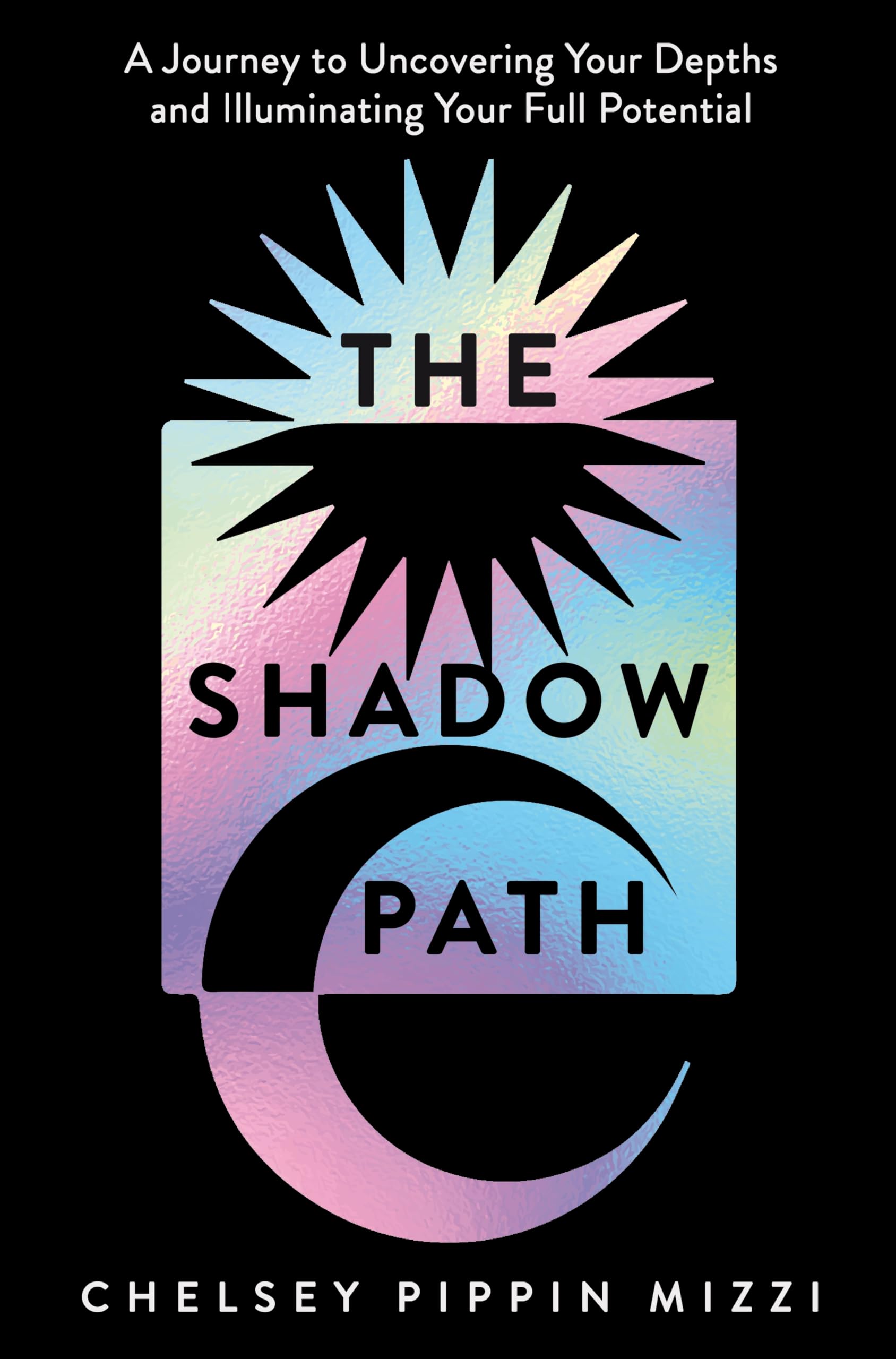 Front cover of the book 'The Shadow Path: A Journey to Uncovering Your Depths and Illuminating Your Full Potential' by Chelsey Pippin Mizzi.