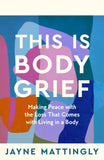Front cover of the book 'This Is Body Grief: Making Peace with the Loss that Comes with Living in a Body' by Jayne Mattingly.