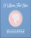 Front cover of the book 'I Burn For You: The Little Guide to Bridgerton' by Orange Hippo!.