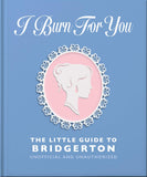 Front cover of the book 'I Burn For You: The Little Guide to Bridgerton' by Orange Hippo!.