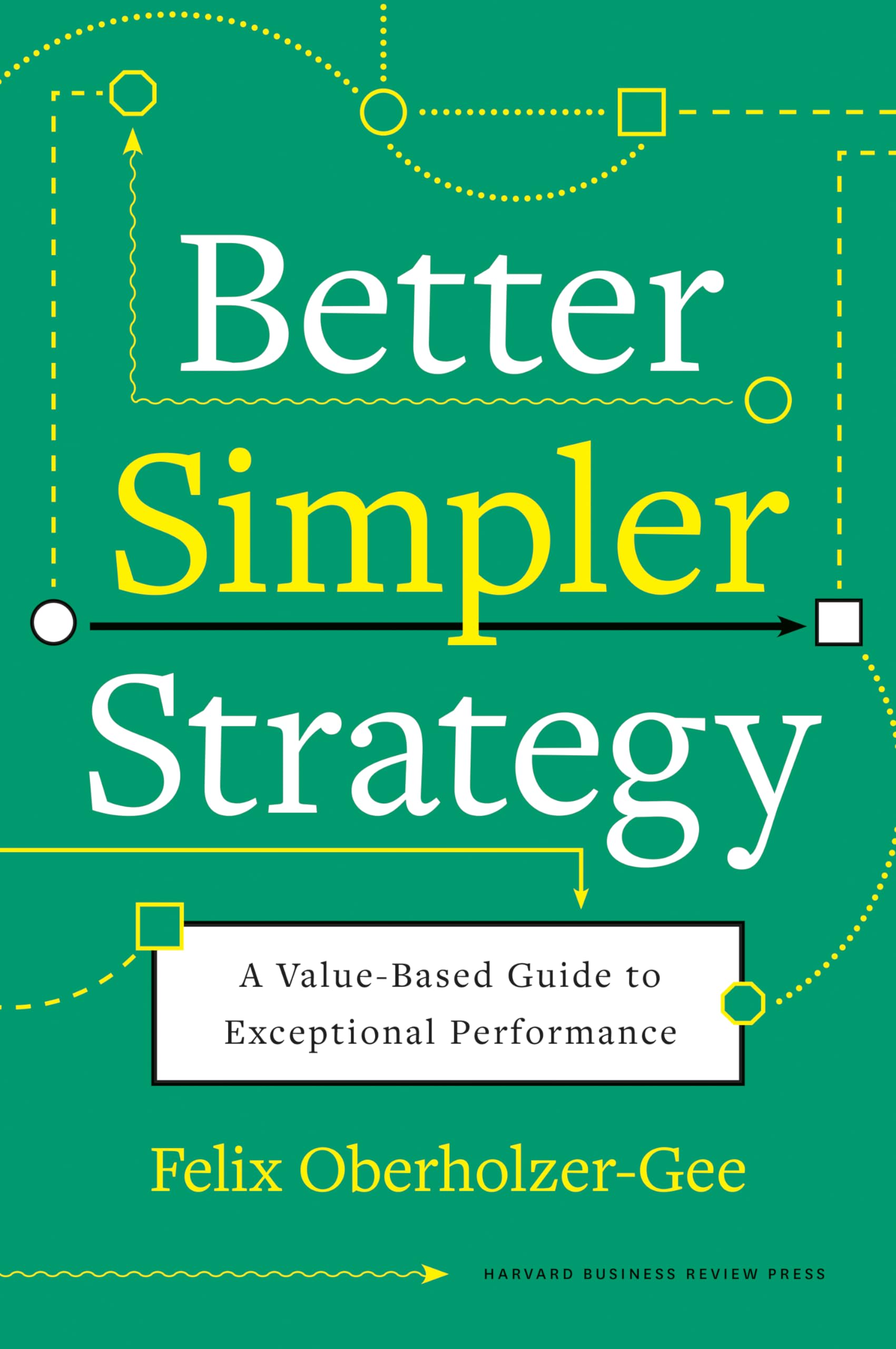 Front cover of the book 'Better, Simpler Strategy: A Value-Based Guide to Exceptional Performance' by Oberholzer-Gee, Felix.