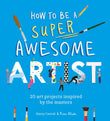 Front cover of the book 'How to Be a Super Awesome Artist /anglais' by Henry Carroll.