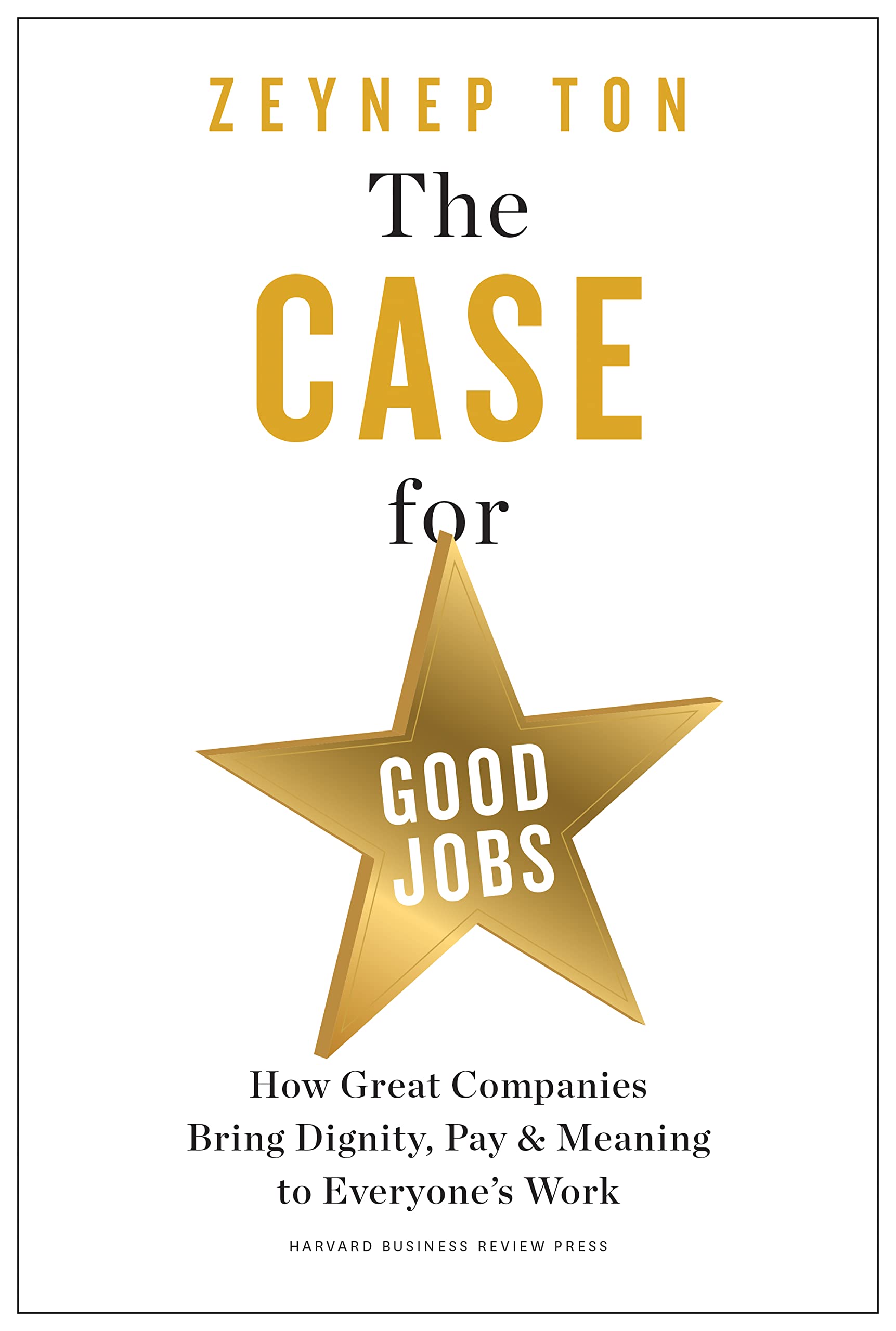 Front cover of the book 'The Case for Good Jobs: How Great Companies Bring Dignity, Pay, and Meaning to Everyone's Work' by Ton, Zeynep.