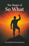 Front cover of the book 'The Magic of So What' by Lt COL(Dr) DD GOEL.