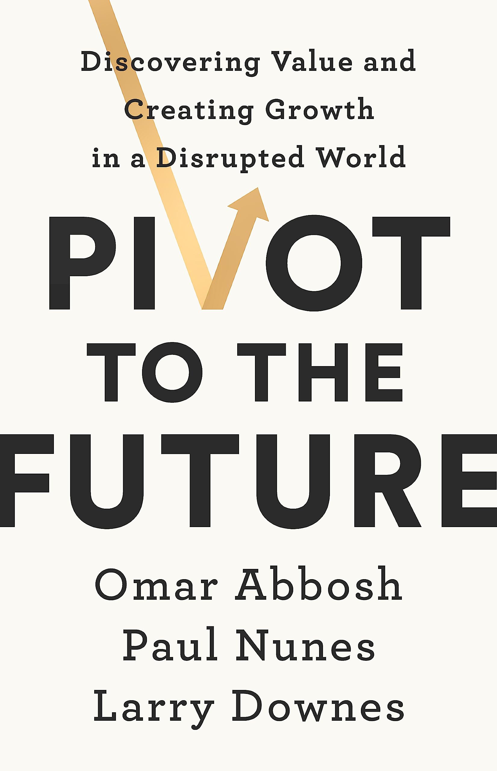 Front cover of the book 'Pivot to the Future: Discovering Value and Creating Growth in a Disrupted World' by Omar Abbosh, Paul Nunes.