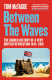 Front cover of the book 'Between the Waves: The Hidden History of a Very British Revolution 1945-2016' by Tom McTague.