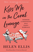 Front cover of the book 'Kiss Me in the Coral Lounge: Intimate Confessions from a Happy Marriage' by Ellis, Helen.