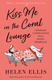 Front cover of the book 'Kiss Me in the Coral Lounge: Intimate Confessions from a Happy Marriage' by Ellis, Helen.
