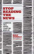 Front cover of the book 'Stop Reading the News: A Manifesto for a Happier, Calmer and Wiser Life' by dobelli rolf.
