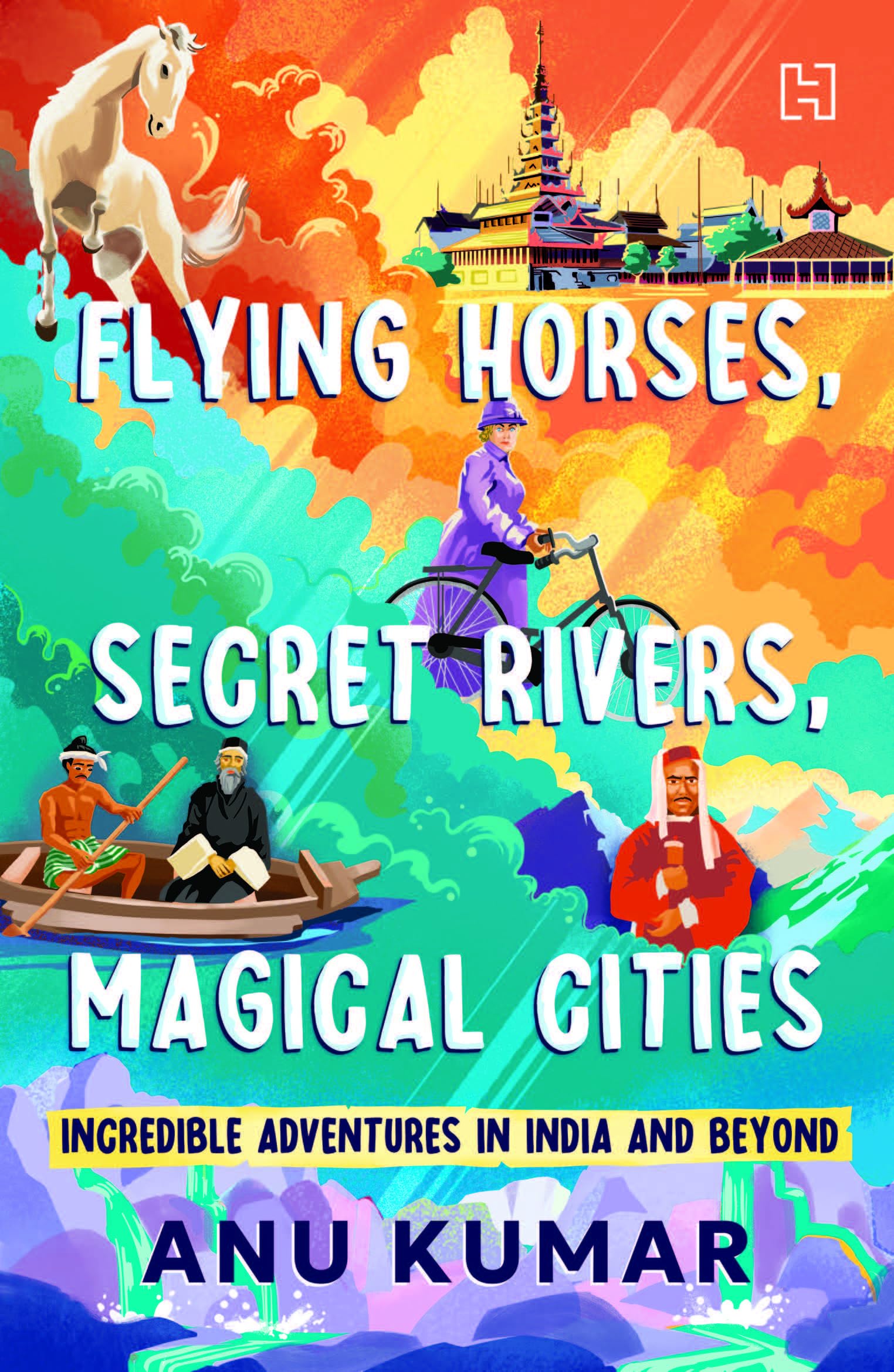 Front cover of the book 'Flying Horses, Secret Rivers, Magical Cities' by Kumar, Anu.