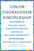 Front cover of the book 'Color-Courageous Discipleship: Follow Jesus, Dismantle Racism, and Build Beloved Community' by Michelle T. Sanchez.