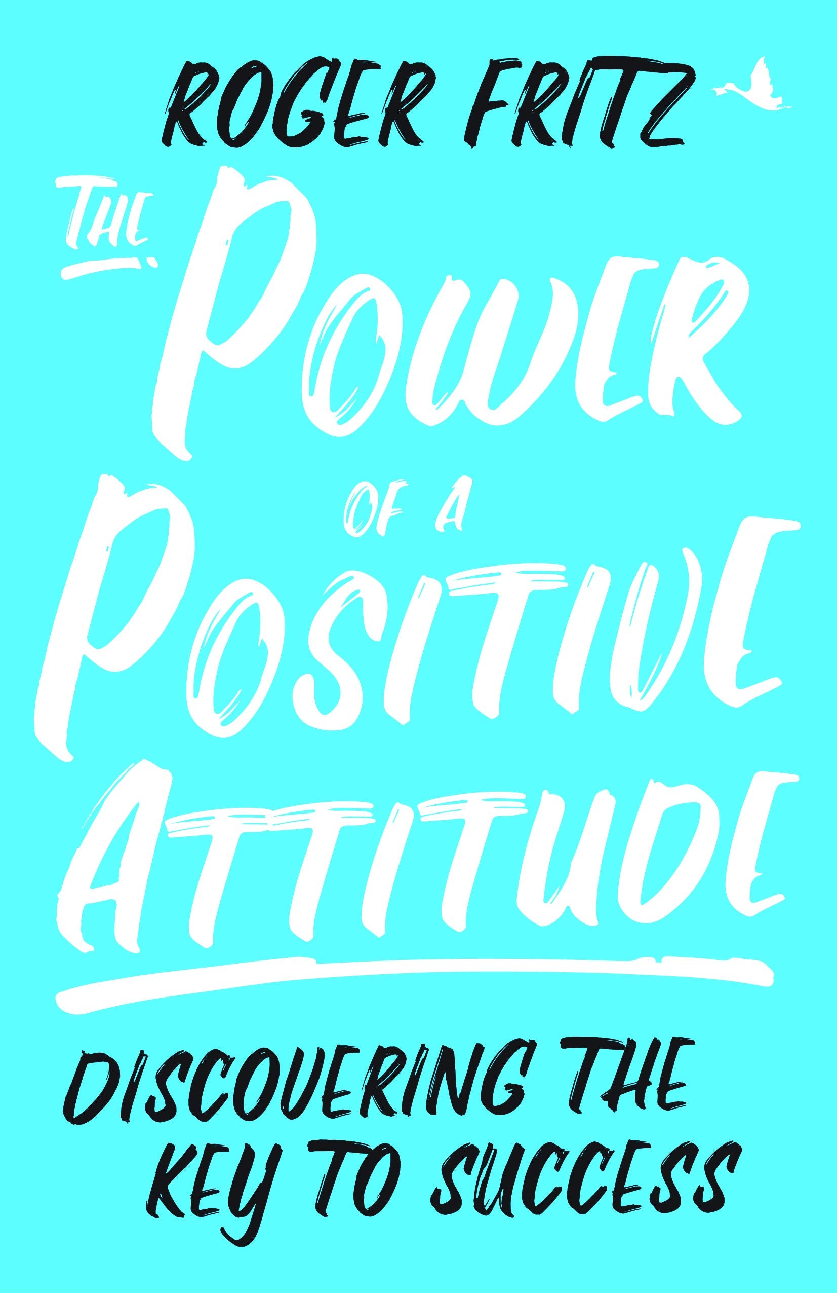 Front cover of the book 'The Power Of A Positive Attitude : Discovering The Key To Success' by Roger Fritz.