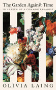 Front cover of the book 'The Garden Against Time: In Search Of A Common Paradise' by Olivia Laing.