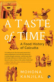 Front cover of the book 'A Taste Of Time ( A Food History of Calcutta)' by Mohona Kanjilal.