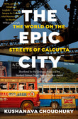 Front cover of the book 'The Epic City: The World on the Streets of Calcutta' by Kushanava Choudhury.