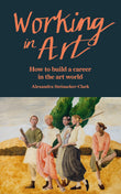 Front cover of the book 'Working in Art: How to build a career in the art world' by ?Alexandra Steinacker-Clark.