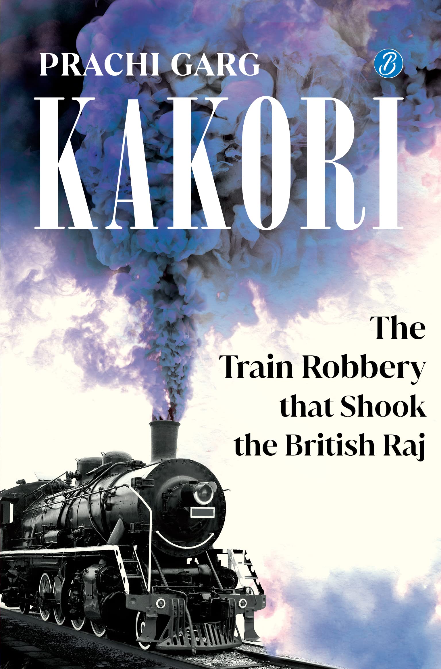 Front cover of the book 'Kakori: The Train Robbery That Shook The British Raj' by Prachi Garg.