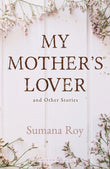 Front cover of the book 'My Mother's Lover and Other Stories' by Sumana Roy.