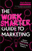Front cover of the book 'The Work Smarter Guide to Marketing: Better Marketing Without the Bullsh*t' by Mark Palmer.