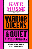 Front cover of the book 'Warrior Queens & Quiet Revolutionaries: How Women (Also) Built the World' by Kate Mosse.
