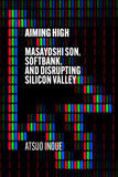 Front cover of the book 'Aiming High: Masayoshi Son, SoftBank, and Disrupting Silicon Valley' by Atsuo Inoue.