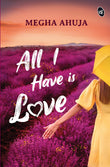 Front cover of the book 'All I Have is Love' by Megha Ahuja.