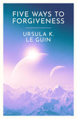 Front cover of the book 'Five Ways to Forgiveness' by Ursula K. Le Guin.