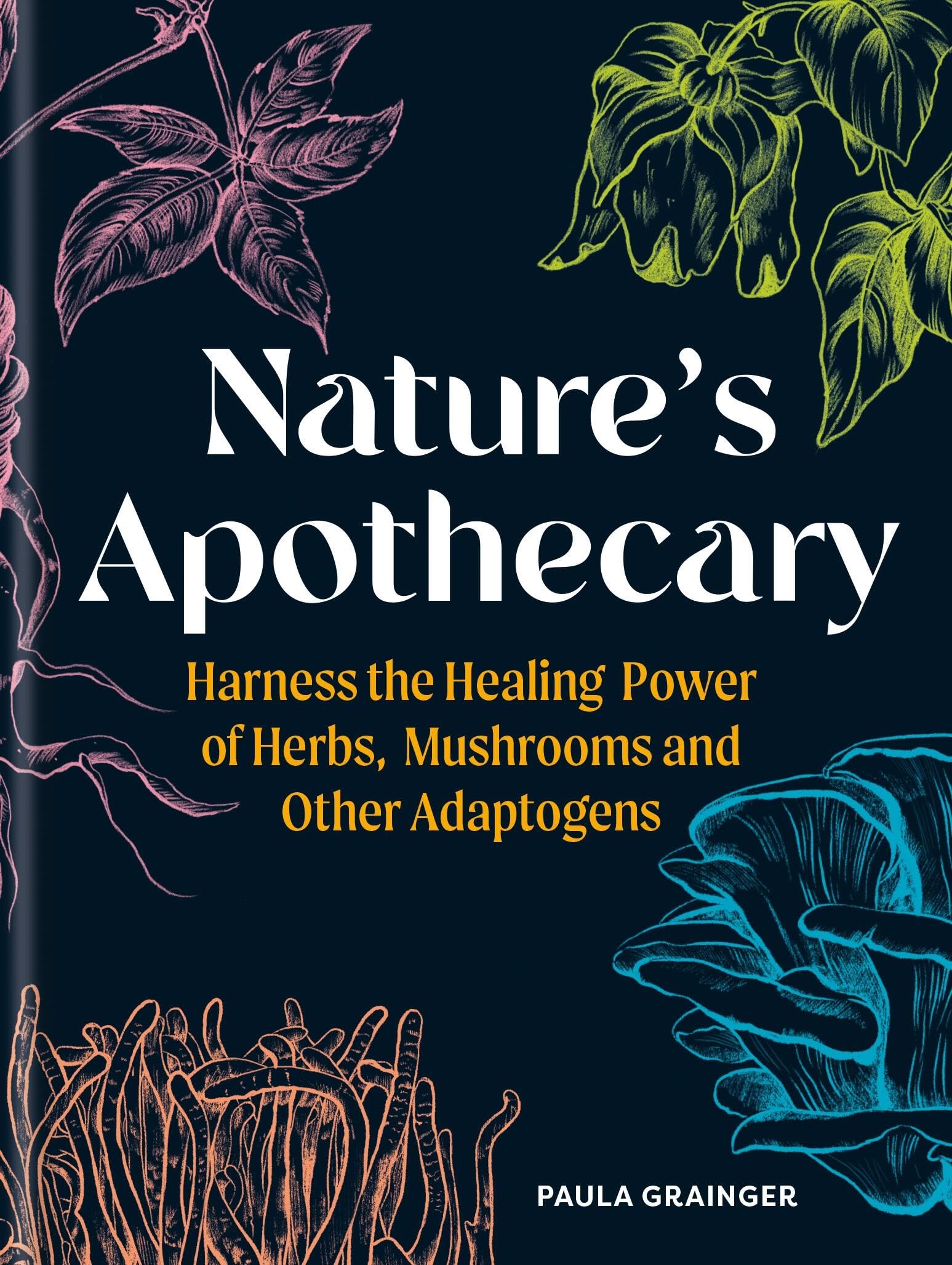 Front cover of the book 'Nature's Apothecary: Harness the Healing Power of Herbs, Mushrooms and Other Adaptogens' by Paula Grainger.