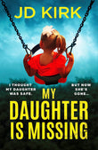 Front cover of the book 'My Daughter Is Missing: A totally addictive psychological thriller with a jaw-dropping twist' by JD Kirk.