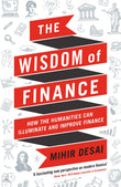 Front cover of the book 'The Wisdom of Finance: How the Humanities Can Illuminate and Improve Finance' by Mihir Desai.