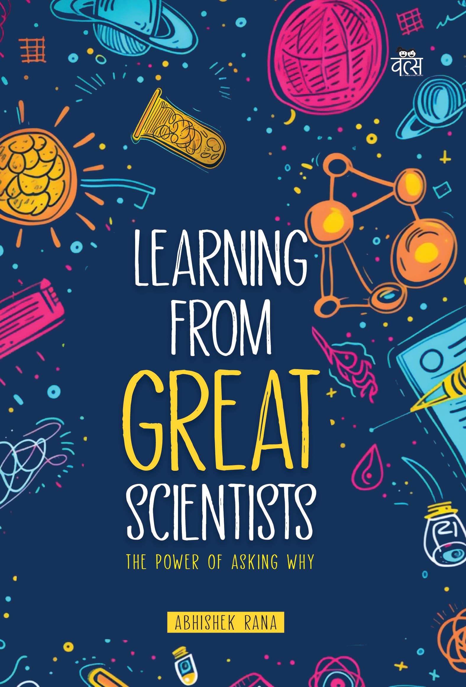 Front cover of the book 'Learning from Great Scientists: The Power Of Asking Why' by Abhishek Rana.