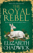 Front cover of the book 'The Royal Rebel: from the much-loved author of historical fiction comes a brand new tale of royalty, rivalry and resilie' by Elizabeth Chadwick.