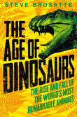 Front cover of the book 'The Age of Dinosaurs: The Rise and Fall of the World's Most Remarkable Animals' by Steve Brusatte.