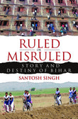 Front cover of the book 'Ruled or Misruled : Story and Destiny of Bihar' by Singh Santosh.
