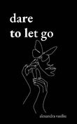 Dare to Let Go: Poems about Healing and Finding Yourself (Paperback) by Alexandra Vasiliu
