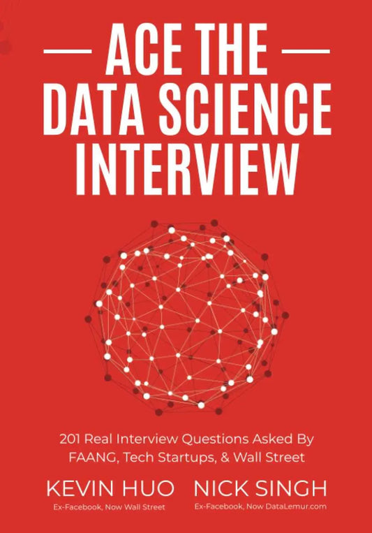 Ace the Data Science Interview: 201 Real Interview Questions Asked By FAANG, Tech Startups, & Wall Street | 9780578973838