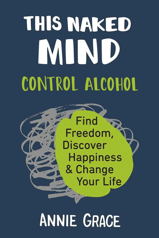This Naked Mind: Control Alcohol, Find Freedom, Discover Happiness & Change Your Life – Annie Grace | Paperback | 9780525537236